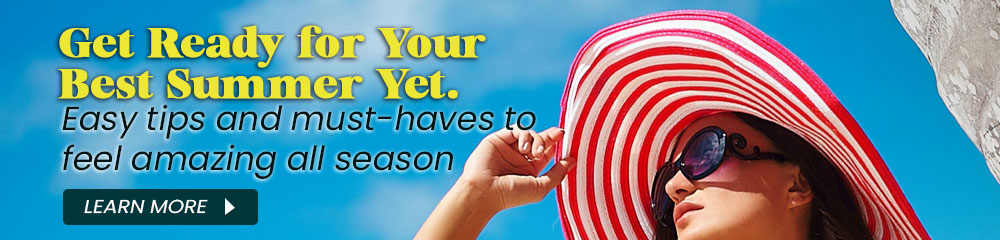 Get Ready for Your Best Summer Yet. Easy tips and must-haves to feel amazing all season.